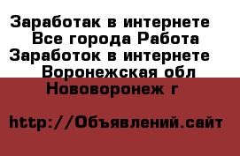 Заработак в интернете   - Все города Работа » Заработок в интернете   . Воронежская обл.,Нововоронеж г.
